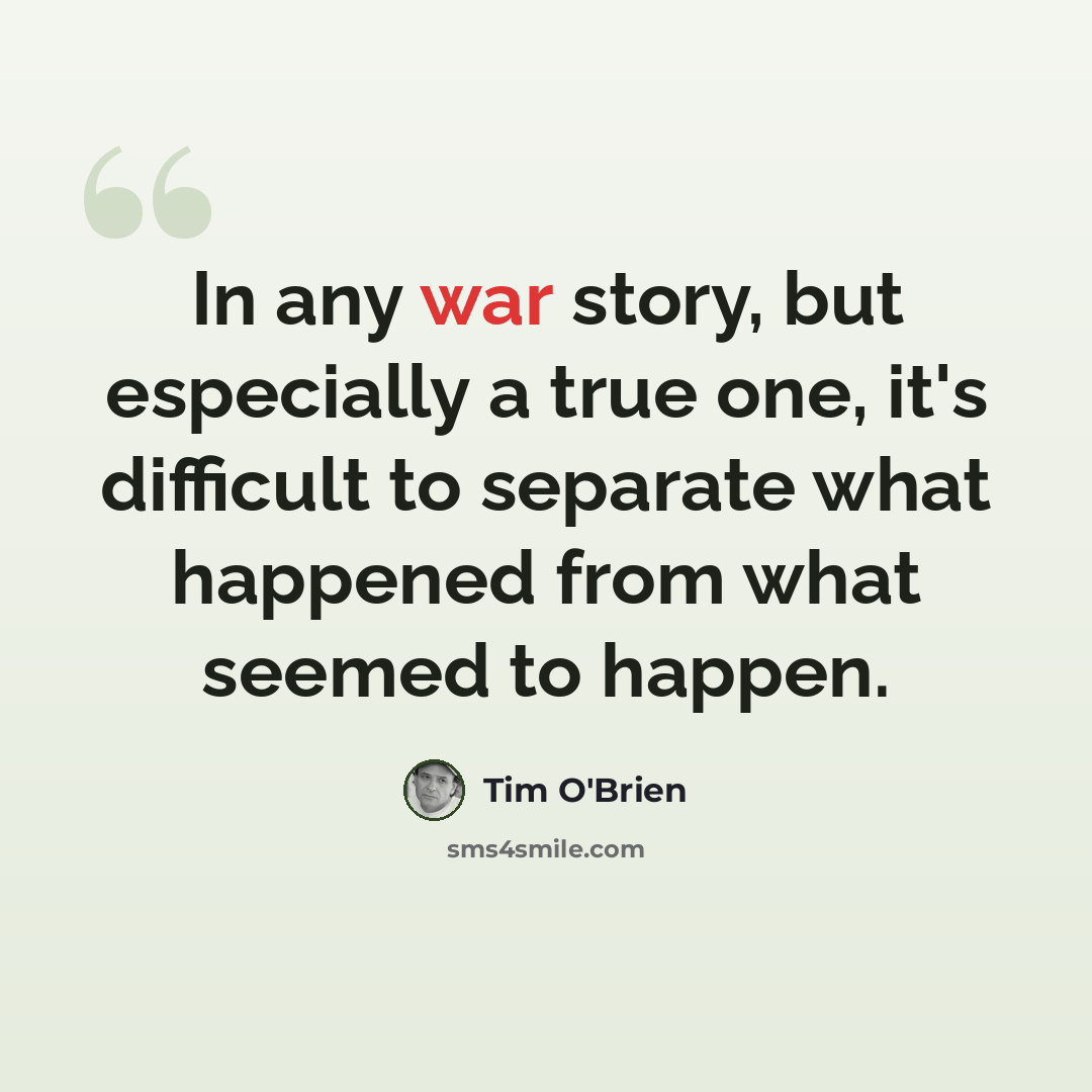 “In any war story, but especially a true one, it's difficult to separate what happened from what seemed to happen.” quote by Tim O'Brien