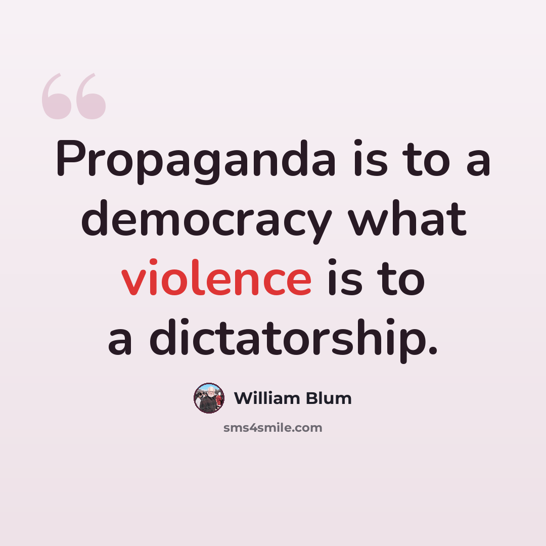 “Propaganda is to a democracy what violence is to a dictatorship.” quote by William Blum