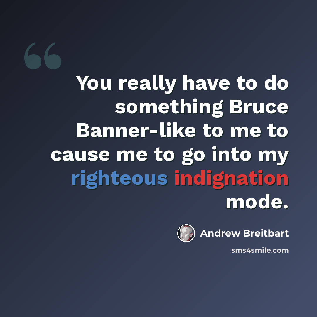 “You really have to do something Bruce Banner-like to me to cause me to go into my righteous indignation mode.” quote by Andrew Breitbart