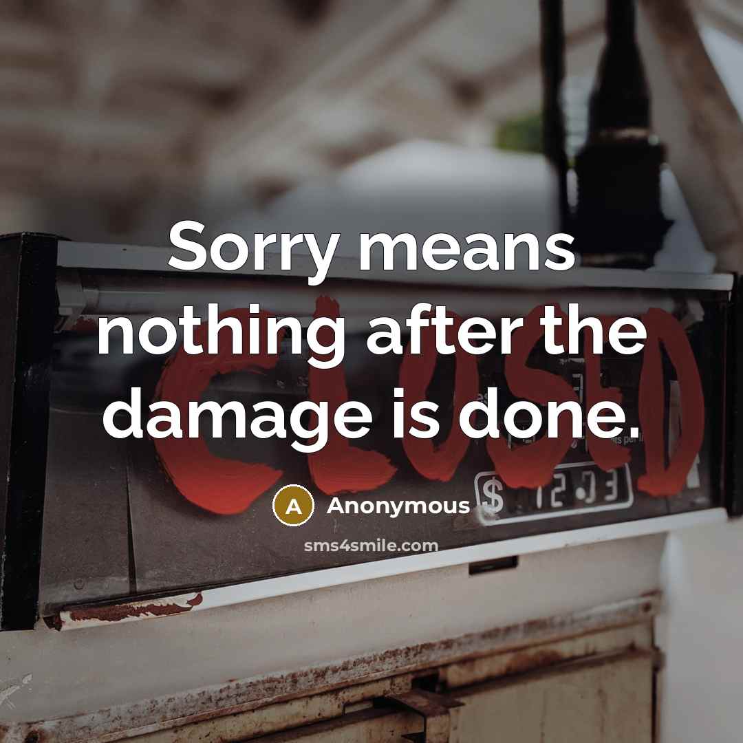 “Sorry means nothing after the damage is done.” quote by Anonymous
