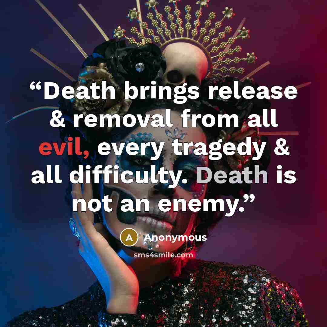 “Death brings release & removal from all evil, every tragedy & all difficulty. Death is not an enemy.” quote by Anonymous