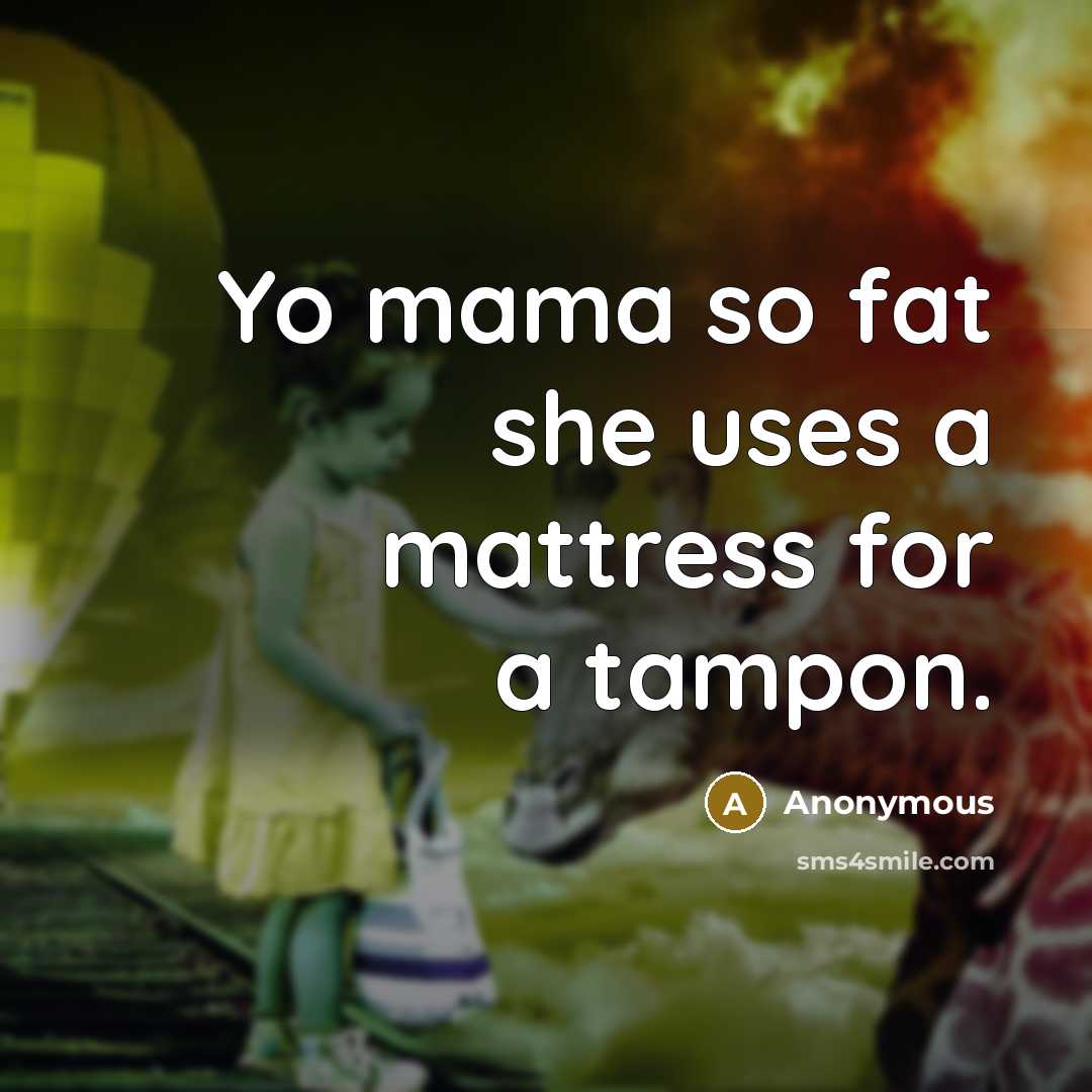 “Yo mama so fat she uses a mattress for a tampon.” quote by Anonymous