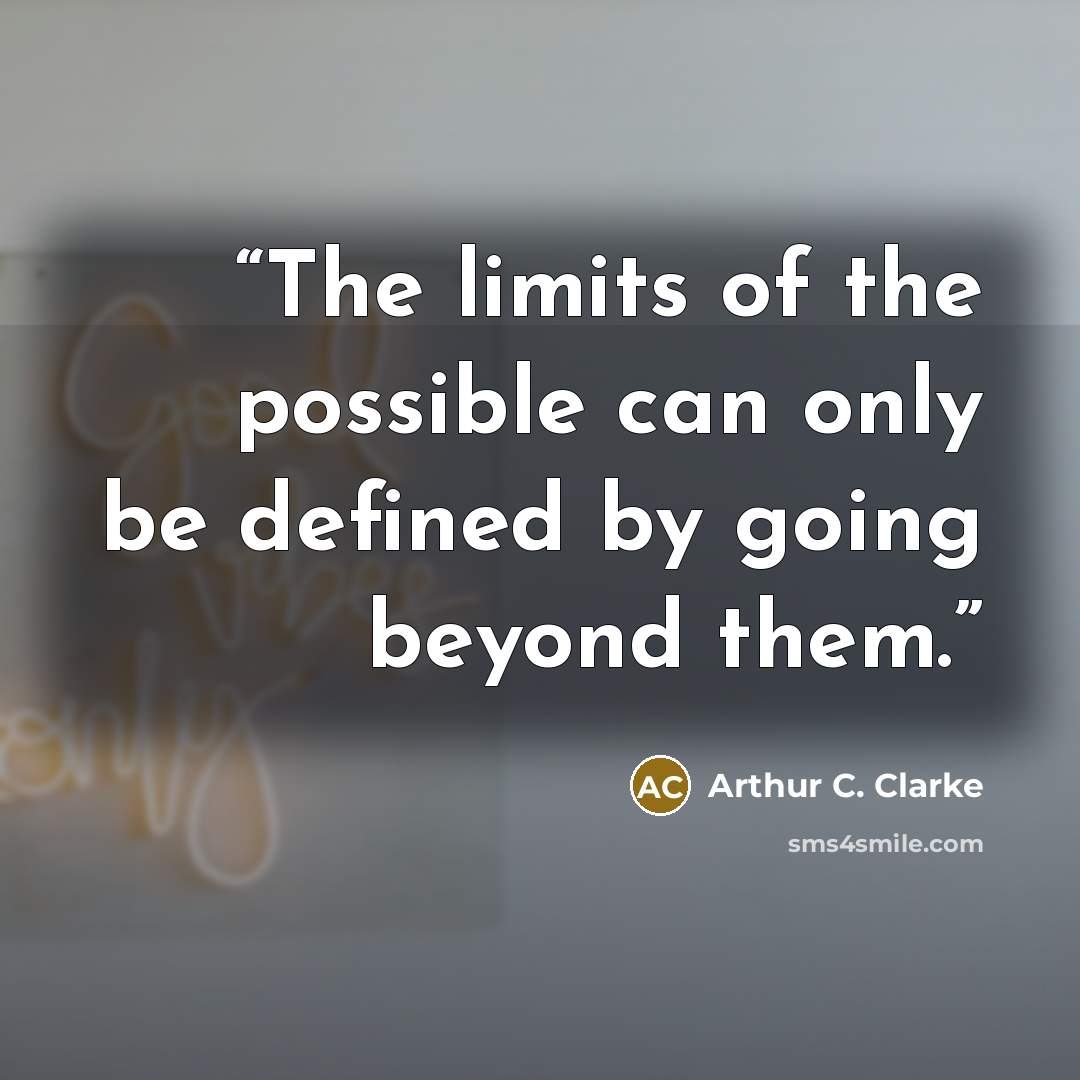 “The limits of the possible can only be defined by going beyond them.” quote by Arthur C. Clarke