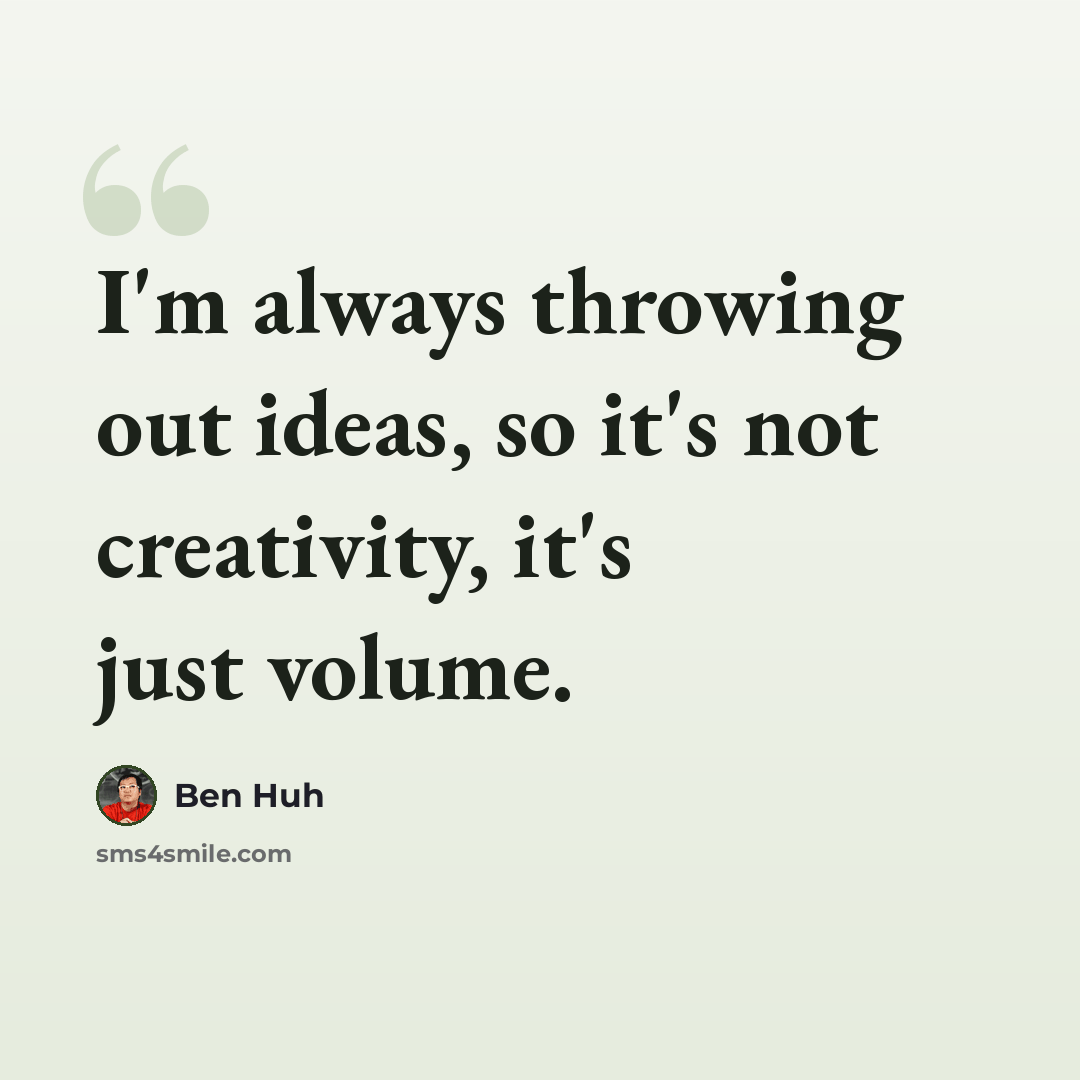 “I'm always throwing out ideas, so it's not creativity, it's just volume.” quote by Ben Huh