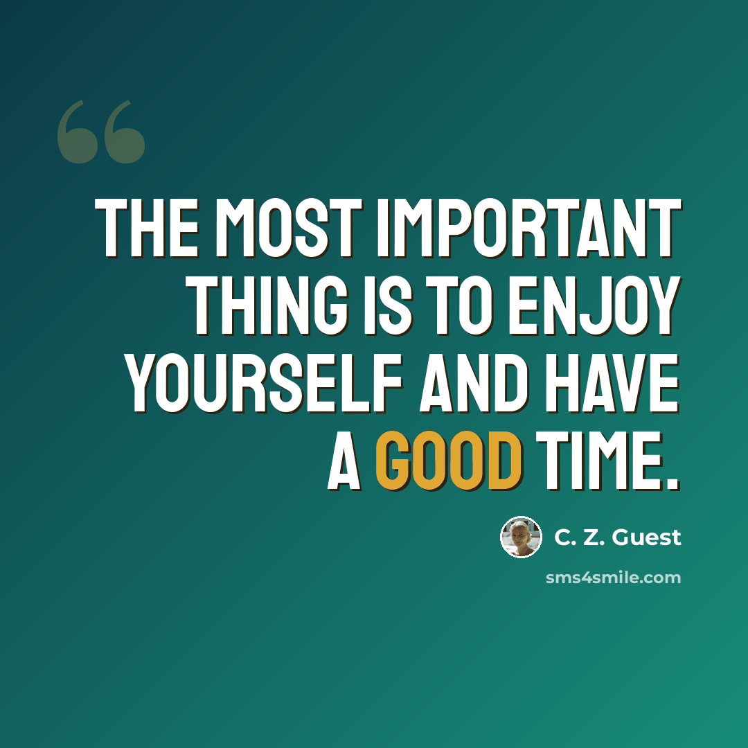 “The most important thing is to enjoy yourself and have a good time.” quote by C. Z. Guest