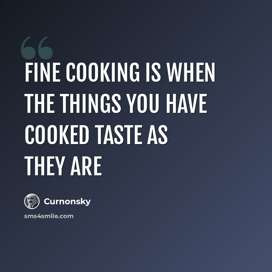 “Fine cooking is when the things you have cooked taste as they are” quote by Curnonsky