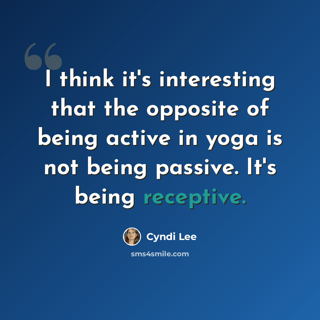 “I think it's interesting that the opposite of being active in yoga is not being passive. It's being receptive.” quote by Cyndi Lee