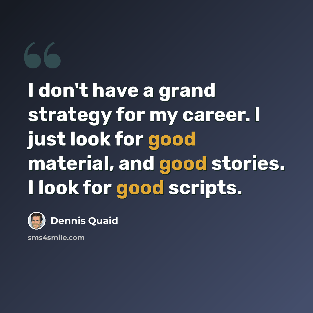 “I don't have a grand strategy for my career. I just look for good material, and good stories. I look for good scripts.” quote by Dennis Quaid