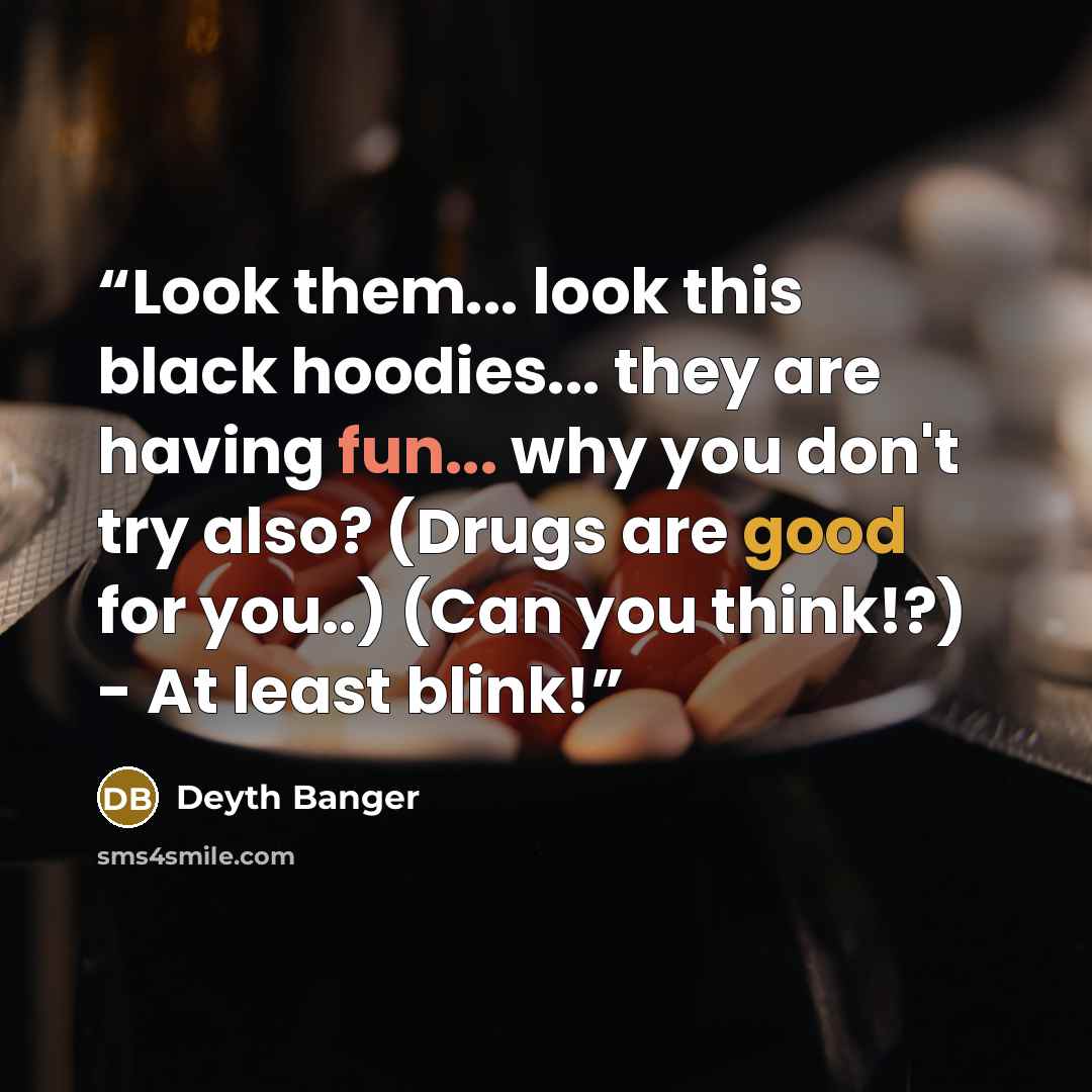 “Look them... look this black hoodies... they are having fun... why you don't try also? (Drugs are good for you..) (Can you think!?) - At least blink!” quote by Deyth Banger