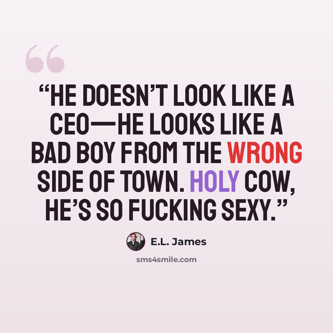 “He doesn’t look like a CEO—he looks like a bad boy from the wrong side of town. Holy cow, he’s so fucking sexy.” quote by E.L. James