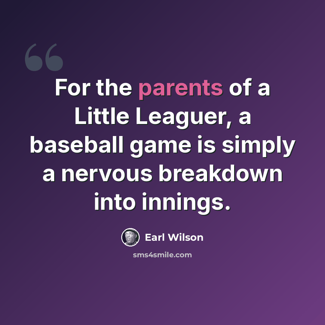 “For the parents of a Little Leaguer, a baseball game is simply a nervous breakdown into innings.” quote by Earl Wilson
