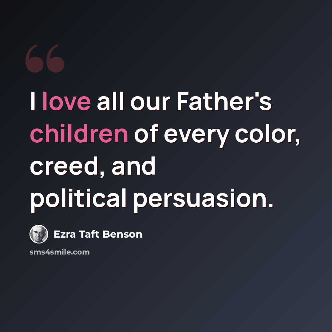 “I love all our Father's children of every color, creed, and political persuasion.” quote by Ezra Taft Benson