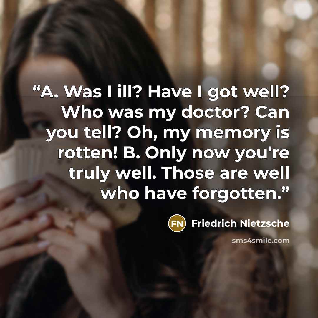 “A. Was I ill? Have I got well? Who was my doctor? Can you tell? Oh, my memory is rotten! B. Only now you're truly well. Those are well who have forgotten.” quote by Friedrich Nietzsche