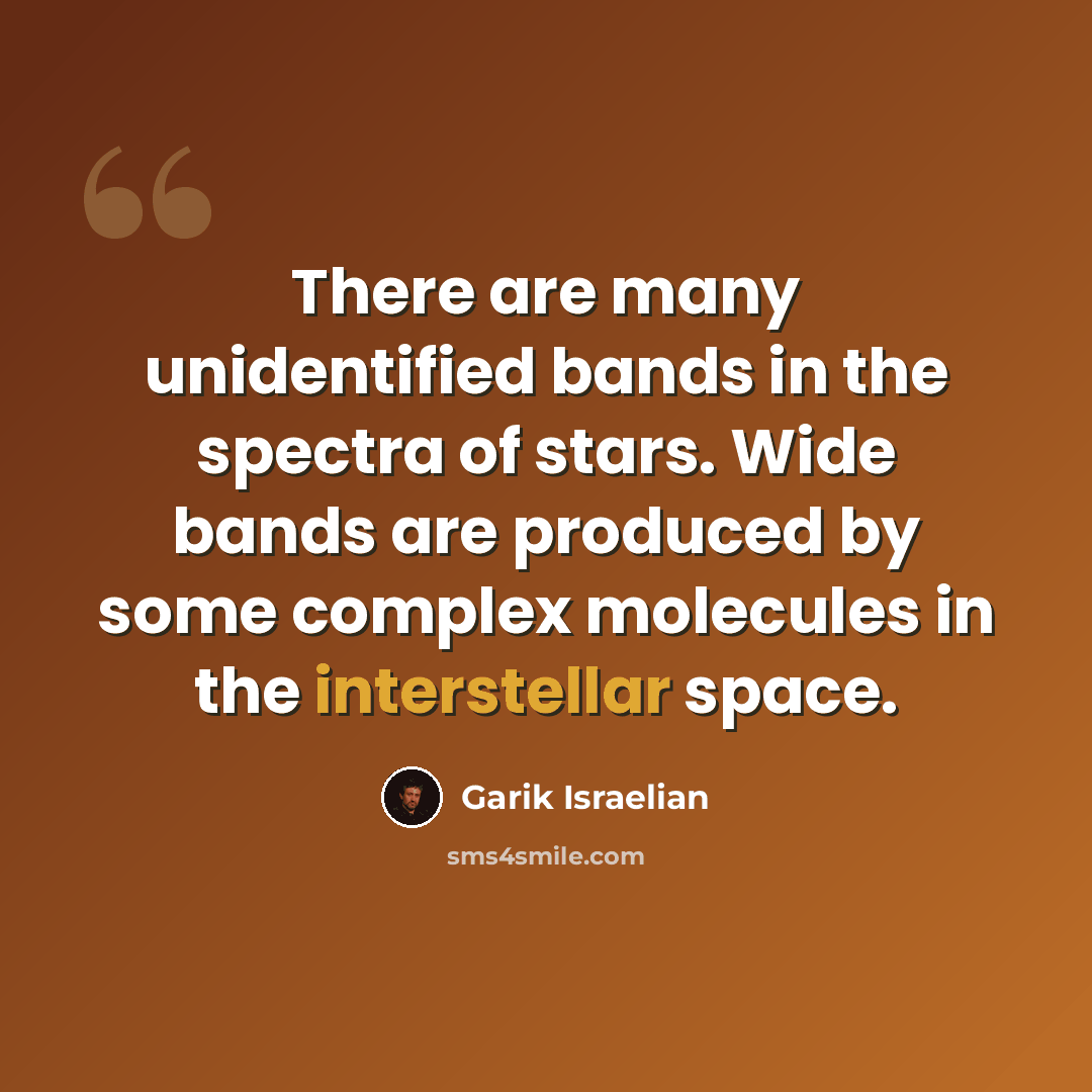“There are many unidentified bands in the spectra of stars. Wide bands are produced by some complex molecules in the interstellar space.” quote by Garik Israelian