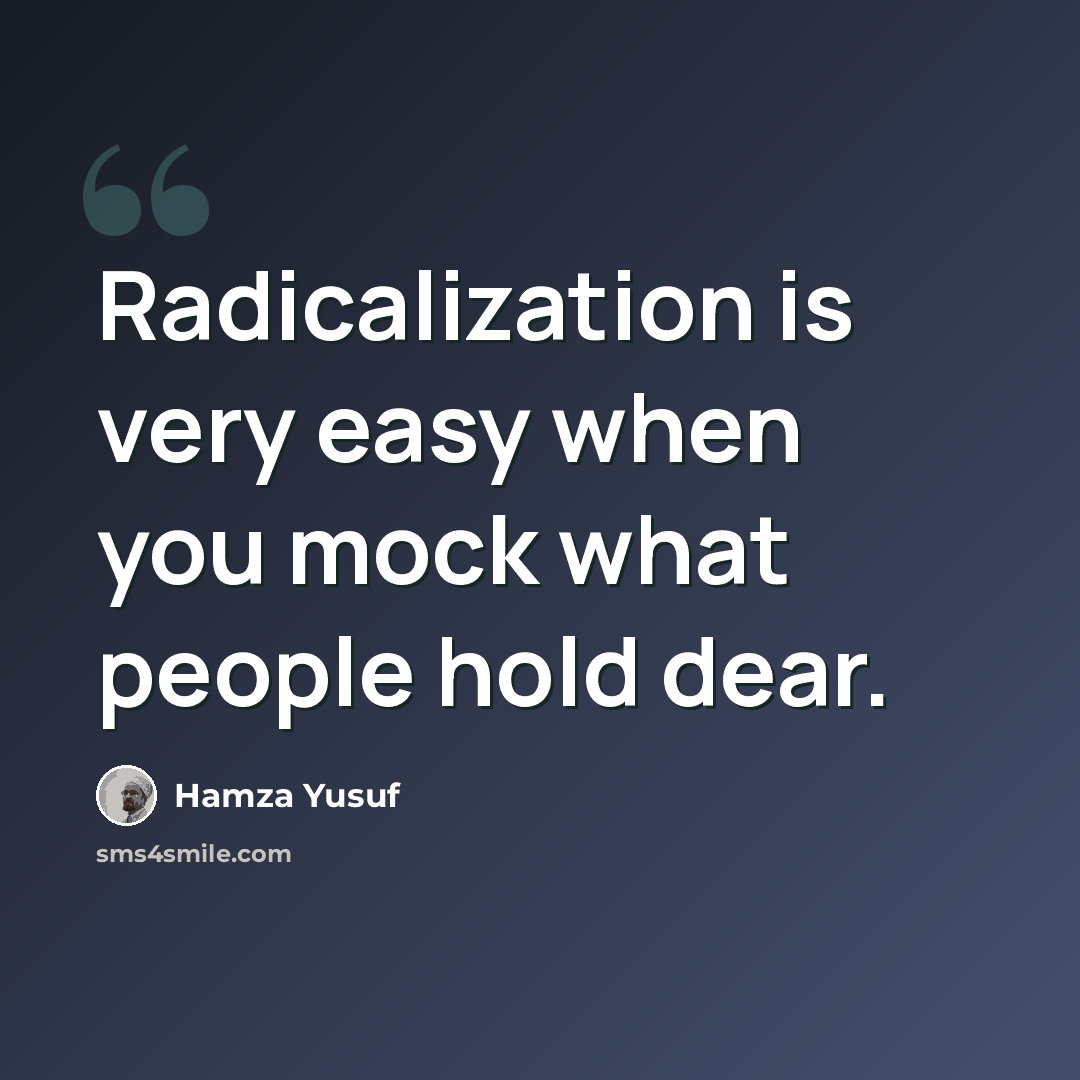 “Radicalization is very easy when you mock what people hold dear.” quote by Hamza Yusuf