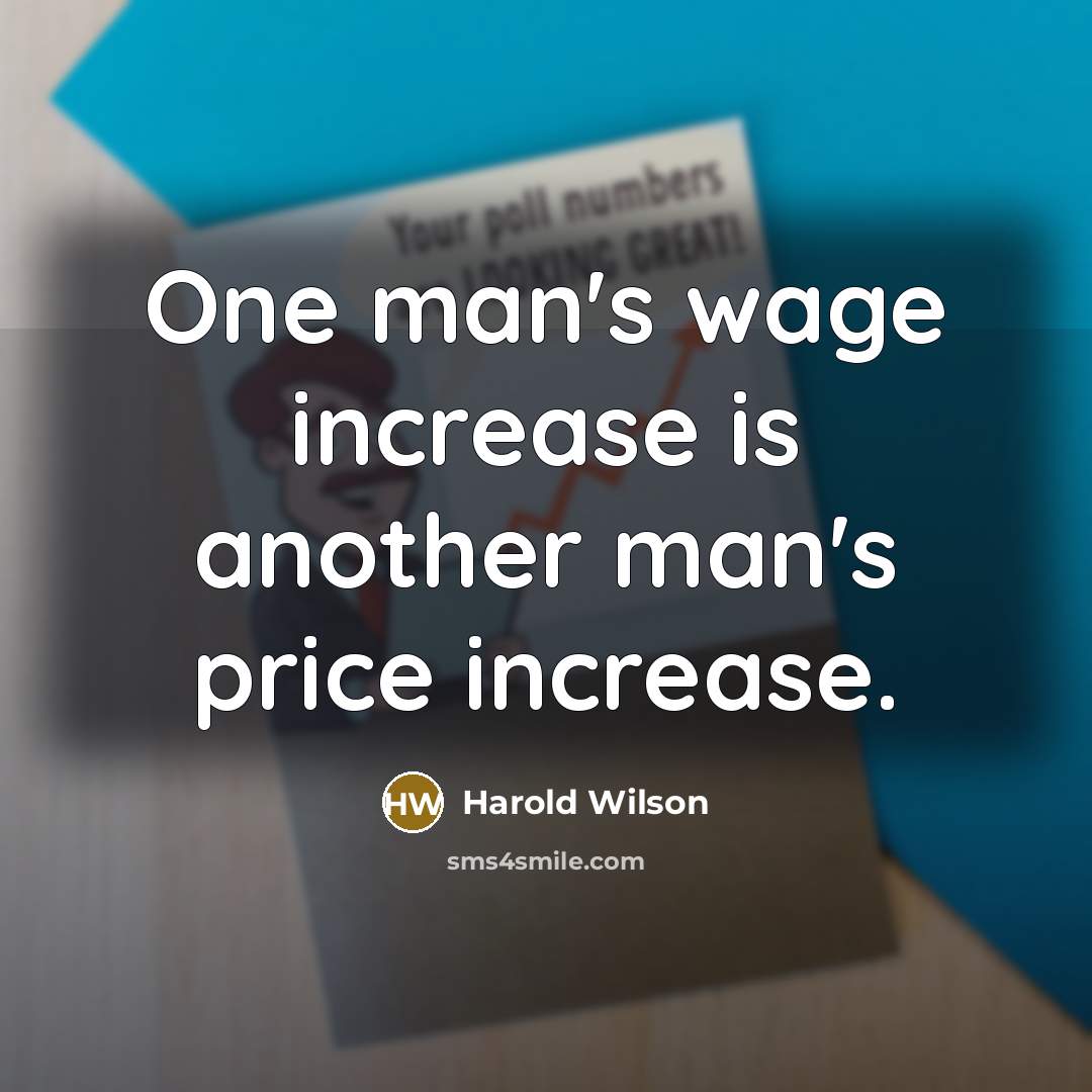 “One man's wage increase is another man's price increase.” quote by Harold Wilson