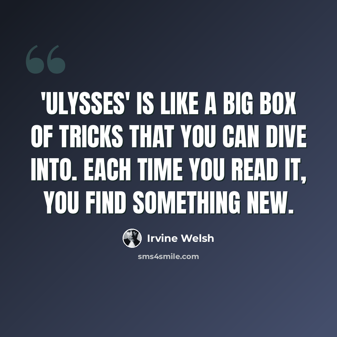 “'Ulysses' is like a big box of tricks that you can dive into. Each time you read it, you find something new.” quote by Irvine Welsh