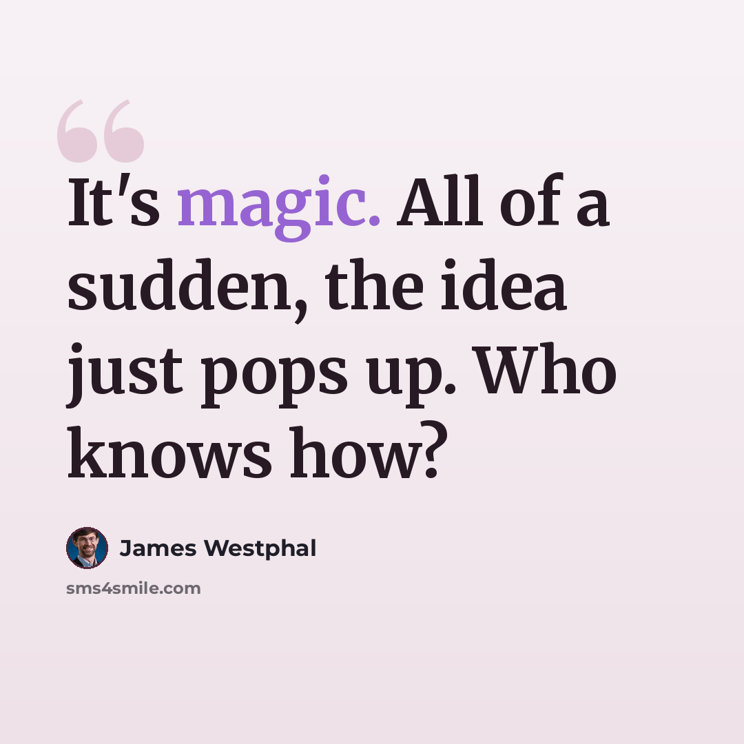 “It's magic. All of a sudden, the idea just pops up. Who knows how?” quote by James Westphal