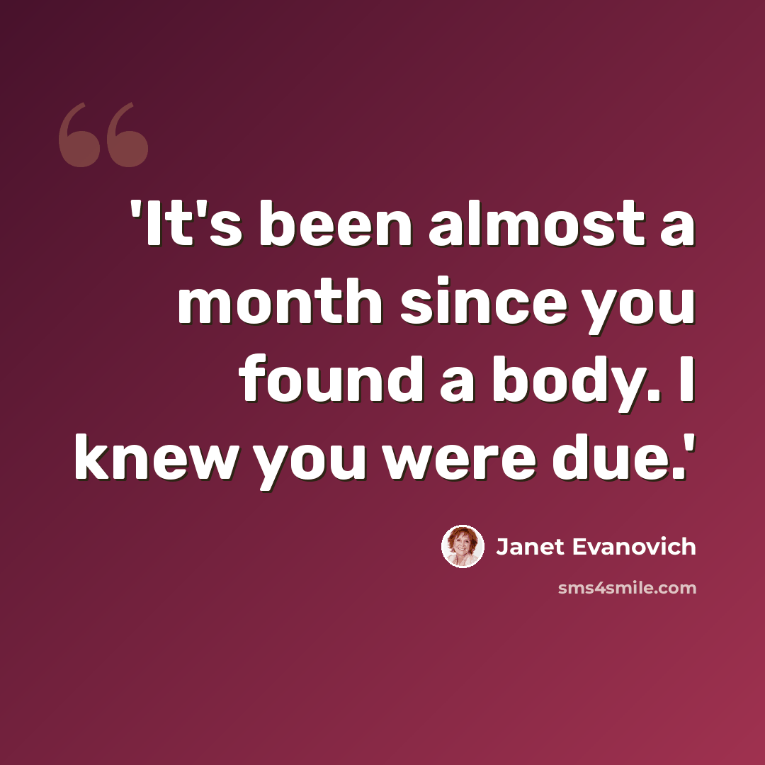 “'It's been almost a month since you found a body. I knew you were due.'” quote by Janet Evanovich