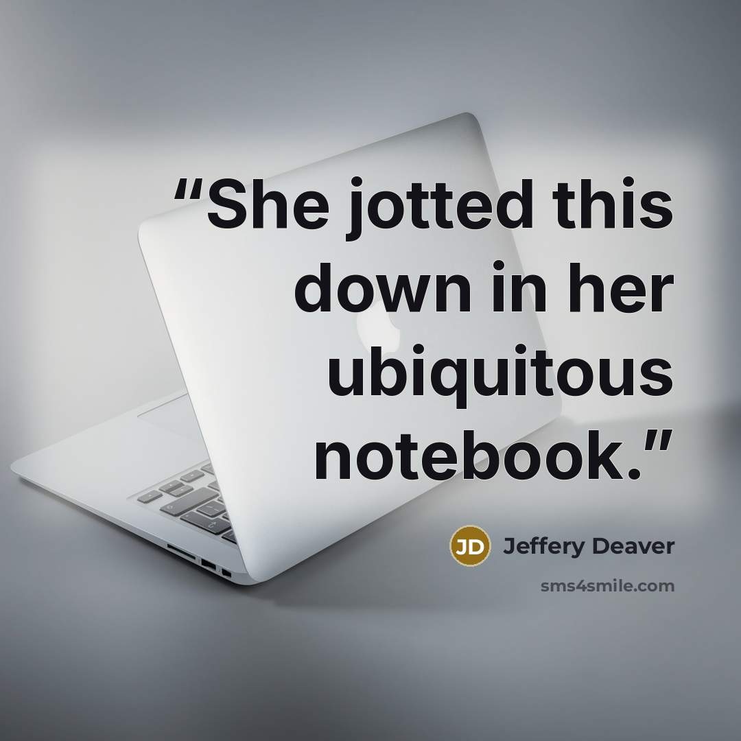 “She jotted this down in her ubiquitous notebook.” quote by Jeffery Deaver