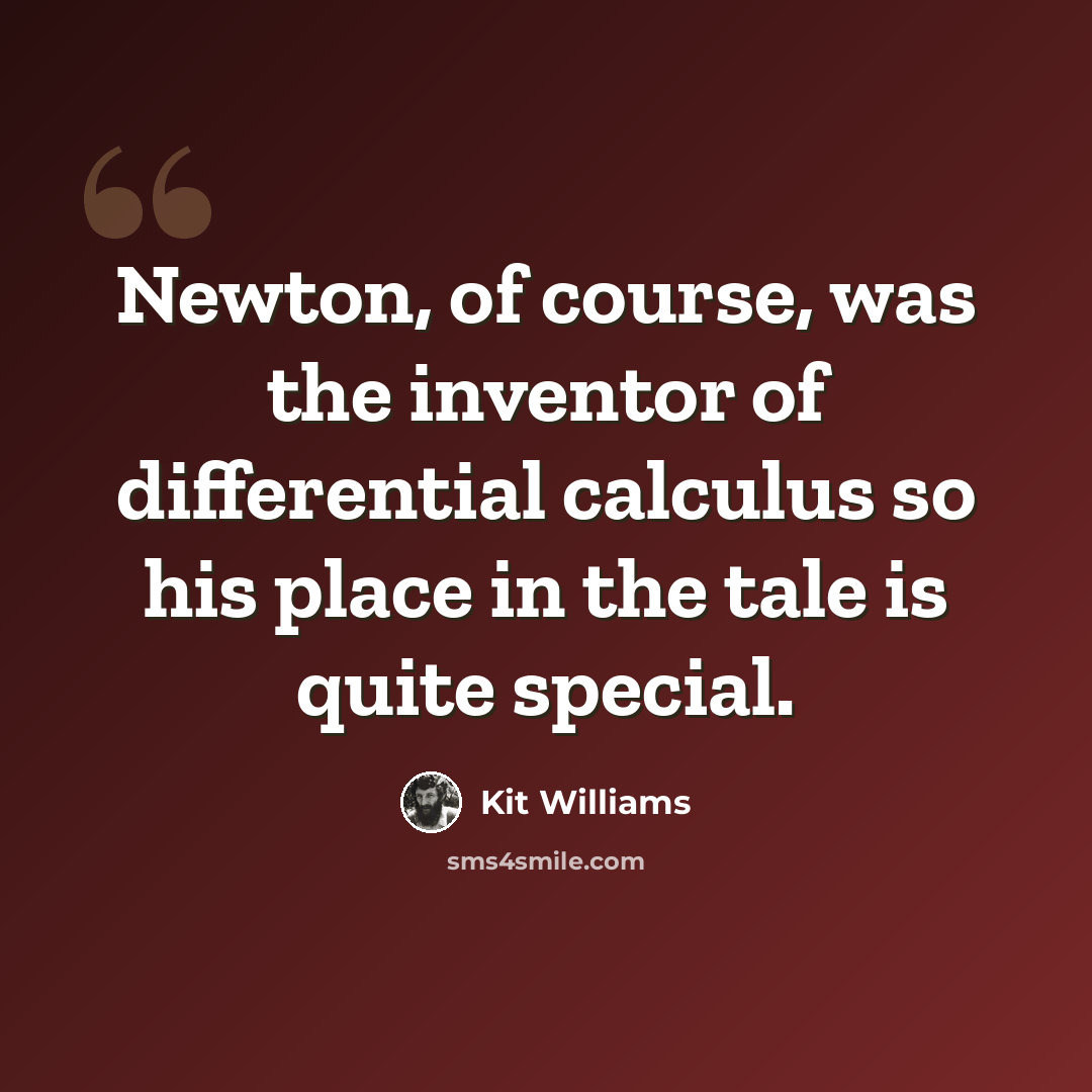 “Newton, of course, was the inventor of differential calculus so his place in the tale is quite special.” quote by Kit Williams