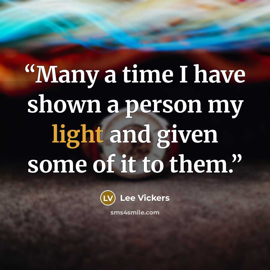 “Many a time I have shown a person my light and given some of it to them.” quote by Lee Vickers