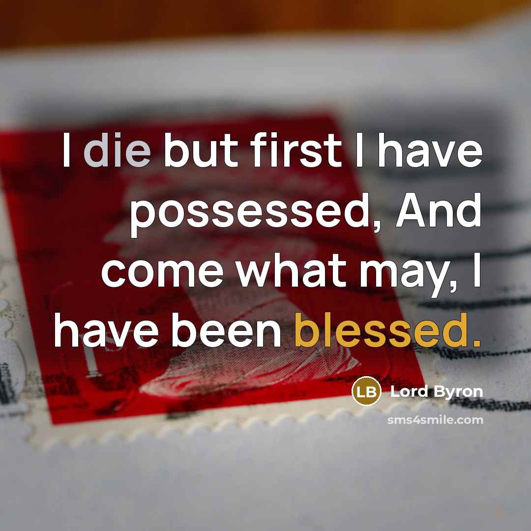 “I die but first I have possessed, And come what may, I have been blessed.” quote by Lord Byron