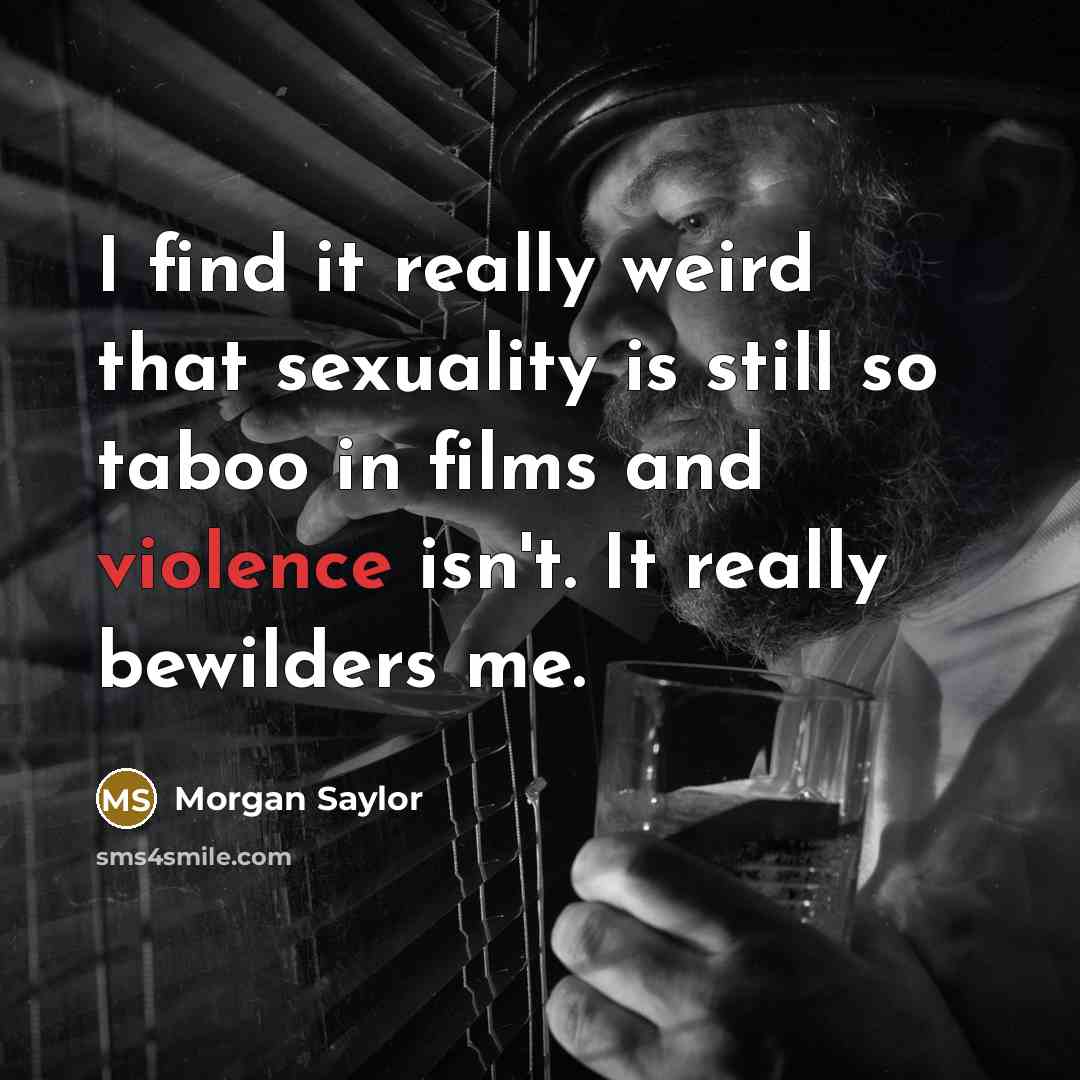 “I find it really weird that sexuality is still so taboo in films and violence isn't. It really bewilders me.” quote by Morgan Saylor