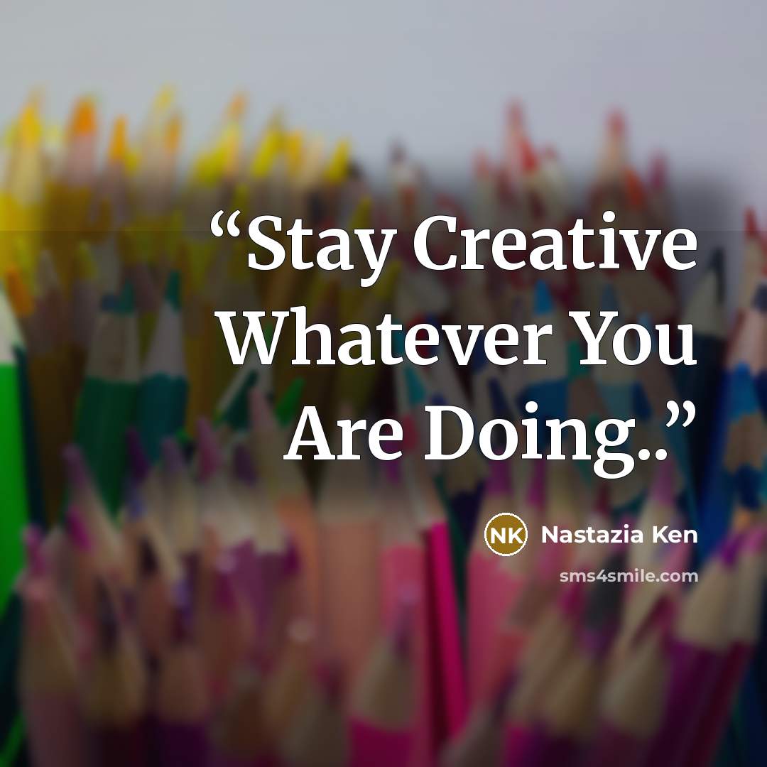 “Stay Creative Whatever You Are Doing..” quote by Nastazia Ken