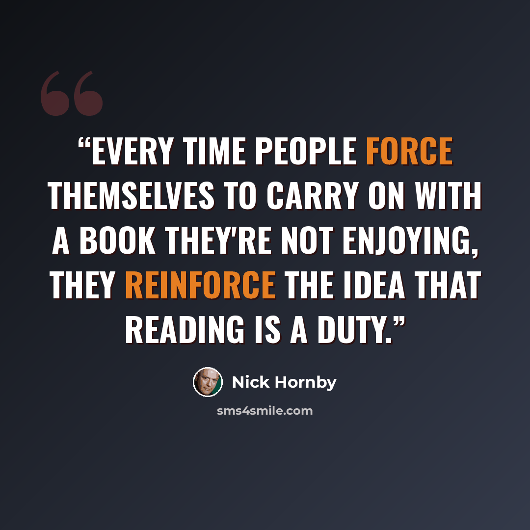 “Every time people force themselves to carry on with a book they're not enjoying, they reinforce the idea that reading is a duty.” quote by Nick Hornby