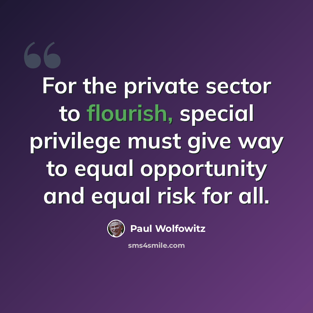 “For the private sector to flourish, special privilege must give way to equal opportunity and equal risk for all.” quote by Paul Wolfowitz