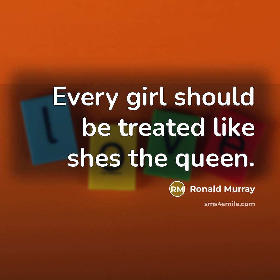 “Every girl should be treated like shes the queen.” quote by Ronald Murray