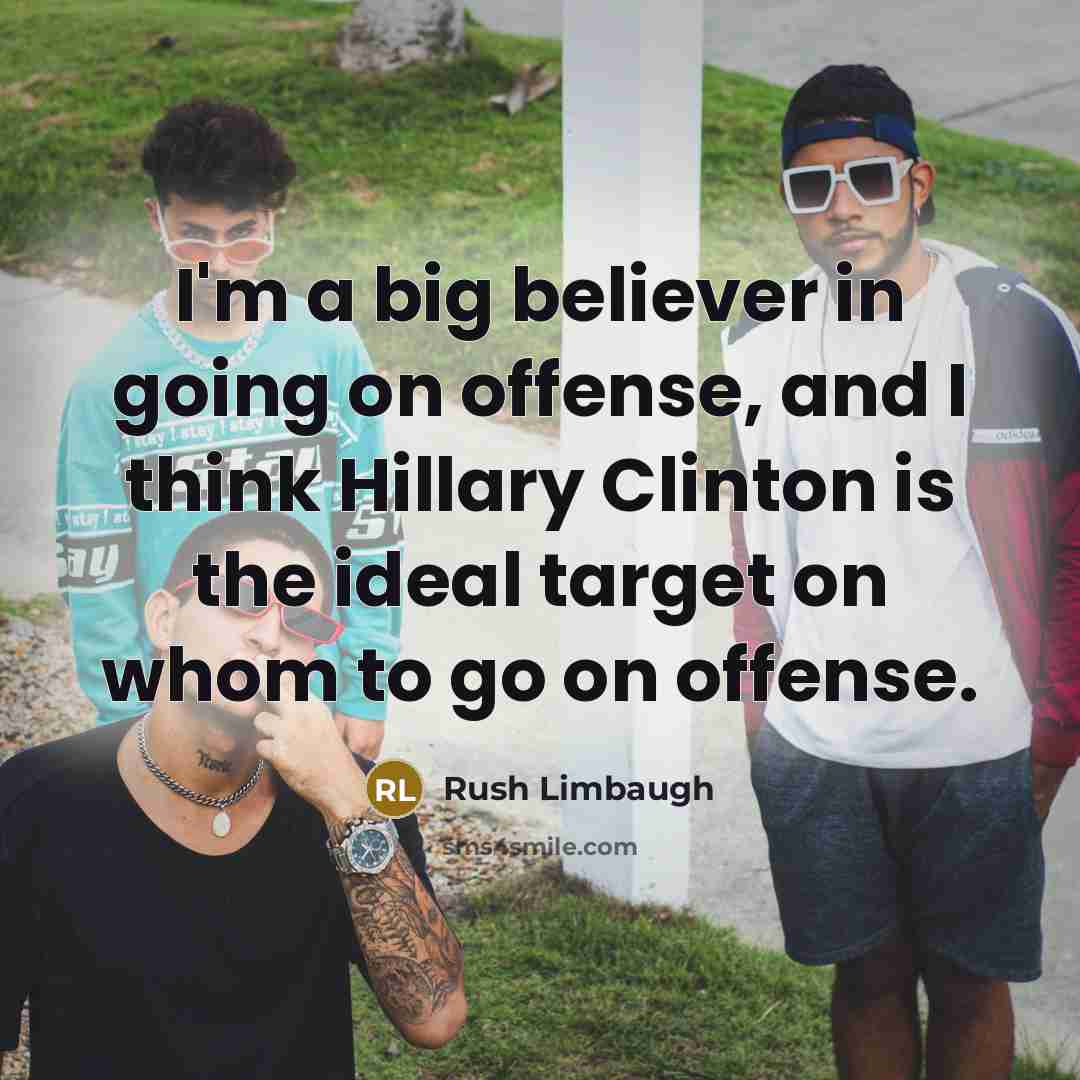 “I'm a big believer in going on offense, and I think Hillary Clinton is the ideal target on whom to go on offense.” quote by Rush Limbaugh