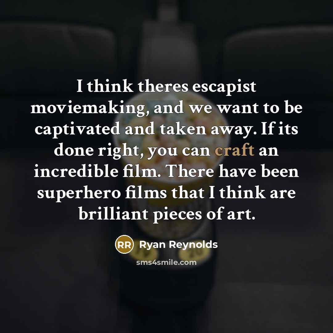 “I think theres escapist moviemaking, and we want to be captivated and taken away. If its done right, you can craft an incredible film. There have been superhero films that I think are brilliant pieces of art.” quote by Ryan Reynolds