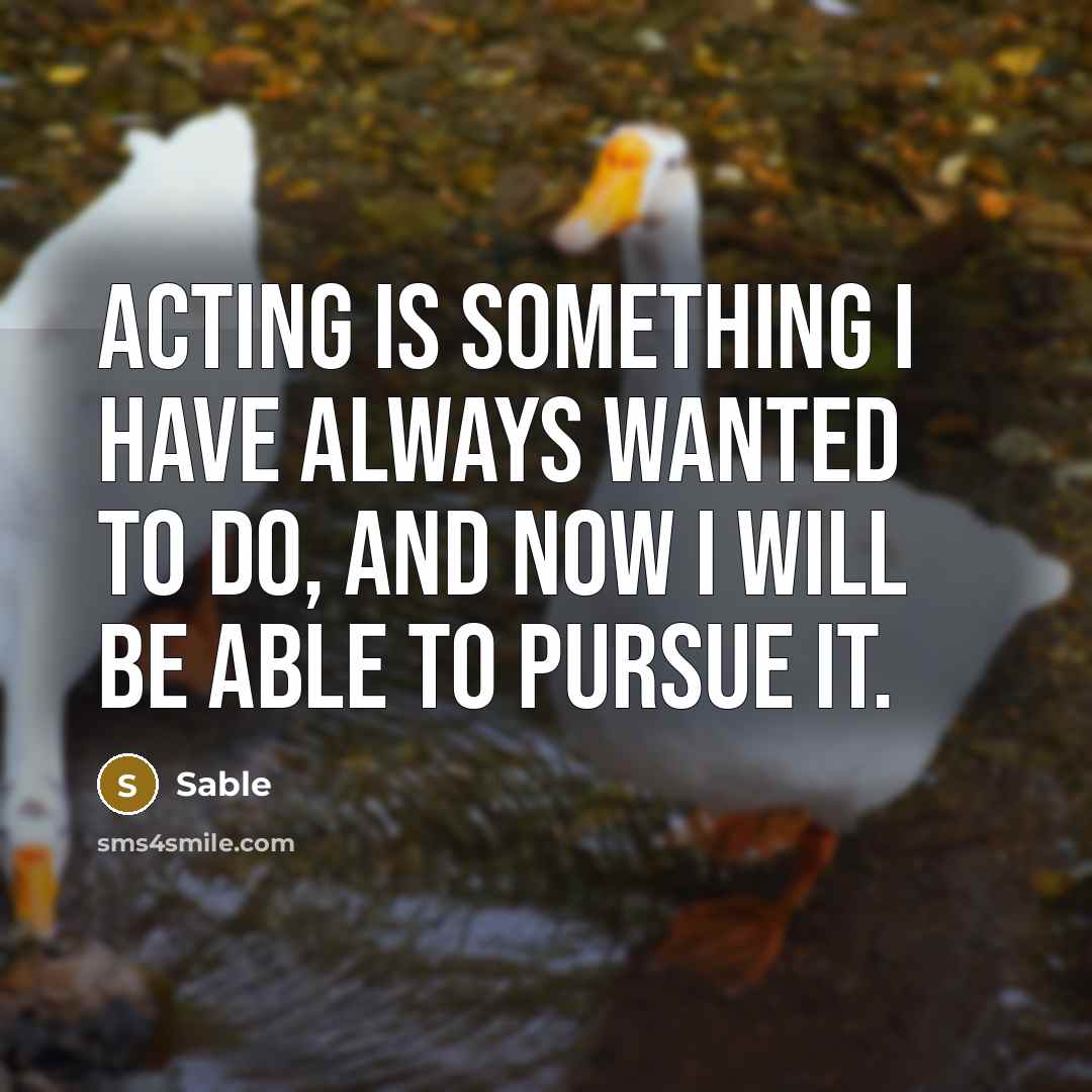 “Acting is something I have always wanted to do, and now I will be able to pursue it.” quote by Sable