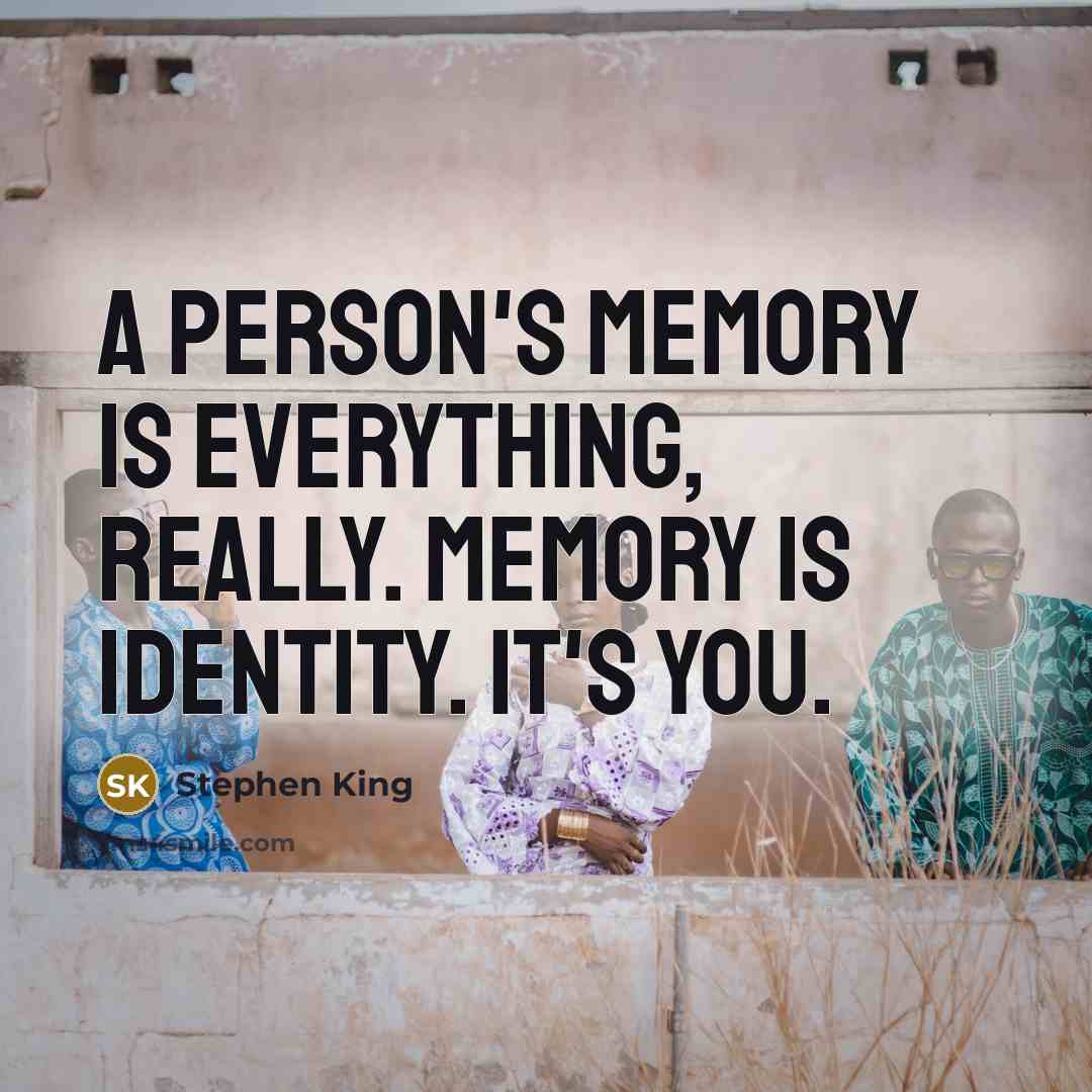 “A person's memory is everything, really. Memory is identity. It's you.” quote by Stephen King