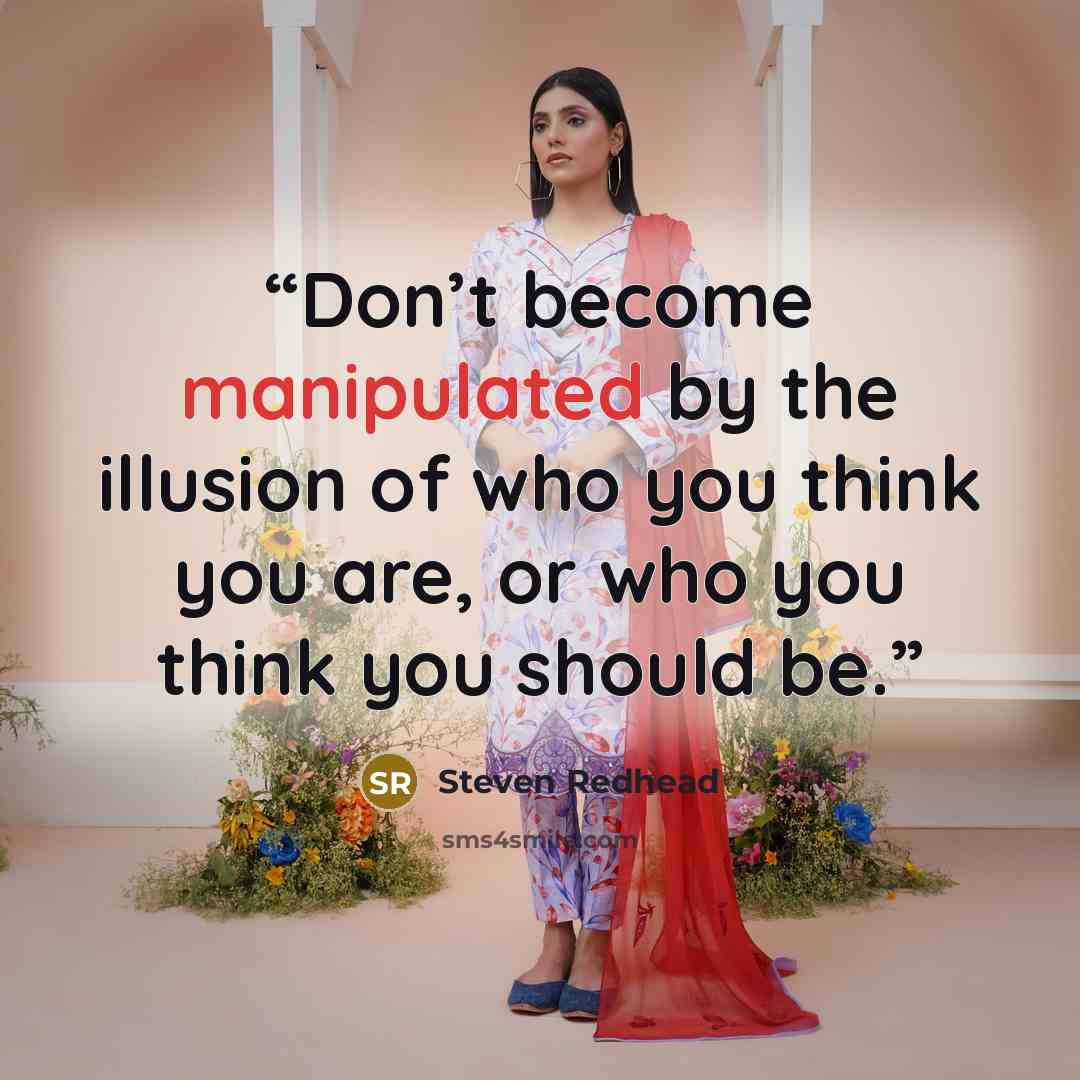 “Don’t become manipulated by the illusion of who you think you are, or who you think you should be.” quote by Steven Redhead