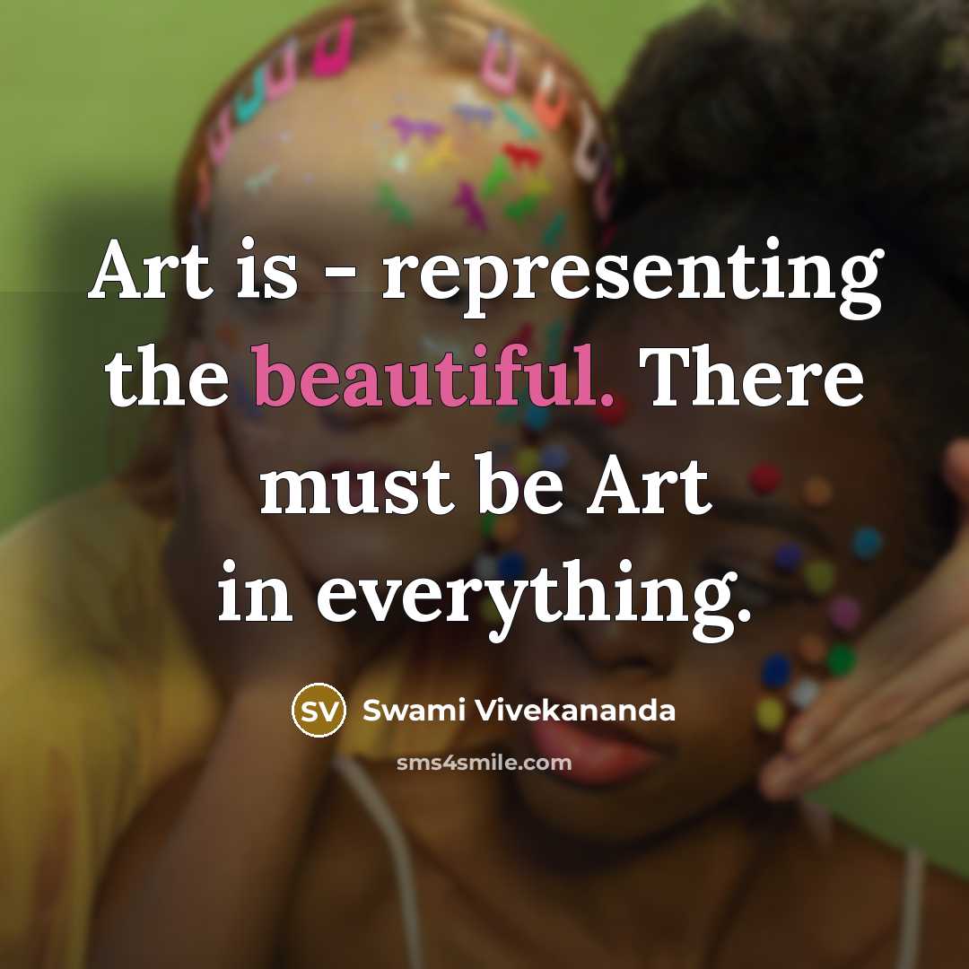 “Art is - representing the beautiful. There must be Art in everything.” quote by Swami Vivekananda
