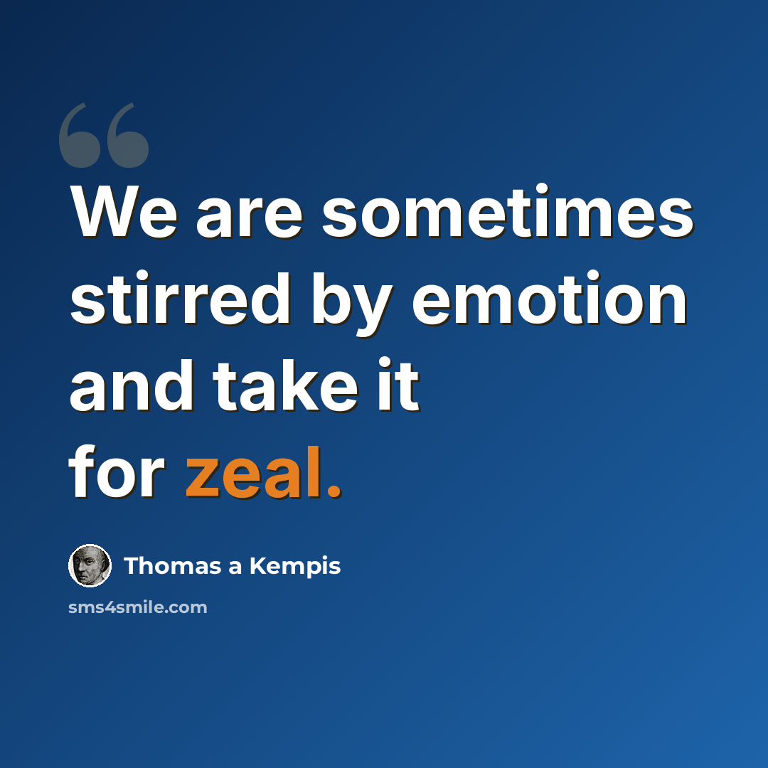 “We are sometimes stirred by emotion and take it for zeal.” quote by Thomas a Kempis