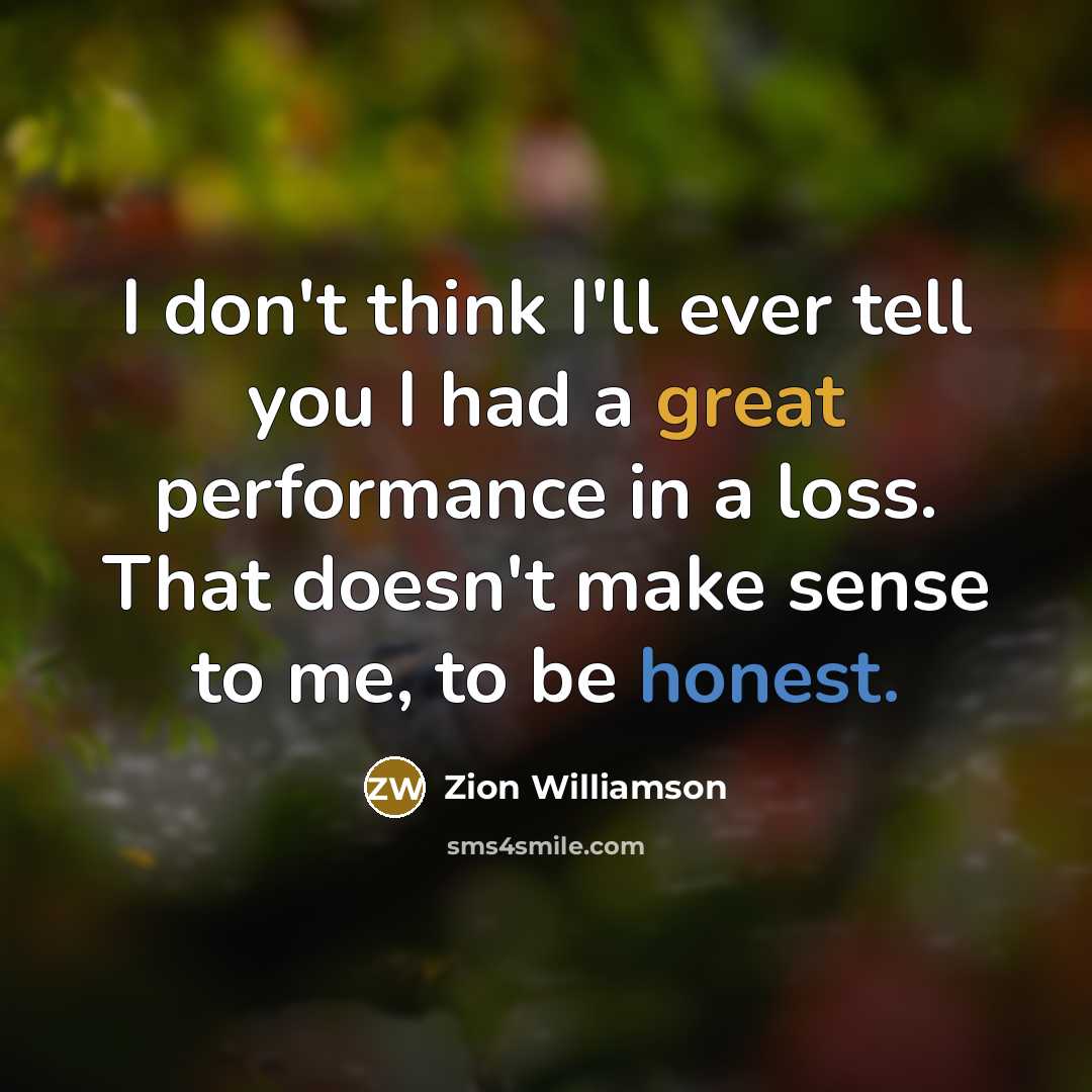 “I don't think I'll ever tell you I had a great performance in a loss. That doesn't make sense to me, to be honest.” quote by Zion Williamson