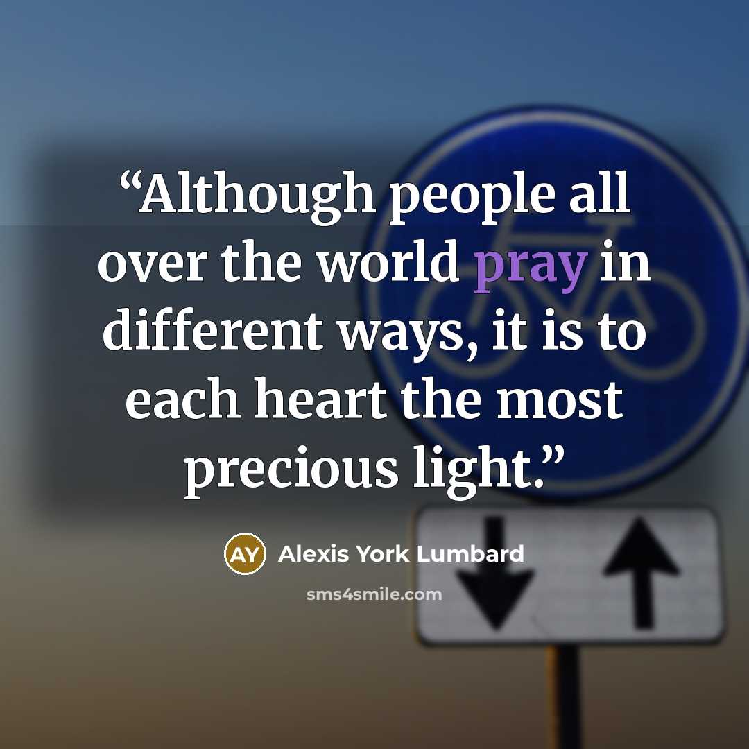 “Although people all over the world pray in different ways, it is to each heart the most precious light.” quote by Alexis York Lumbard