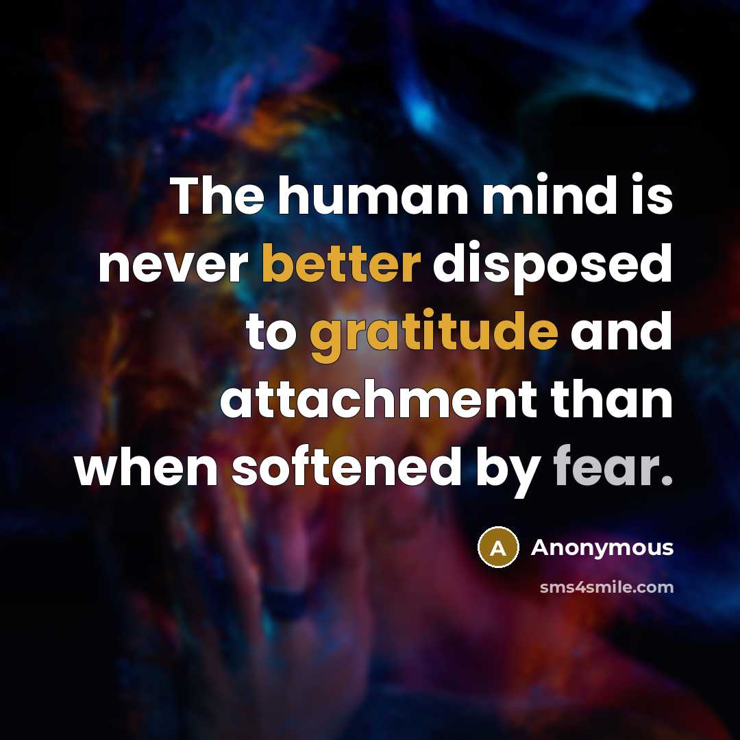 “The human mind is never better disposed to gratitude and attachment than when softened by fear.” quote by Anonymous
