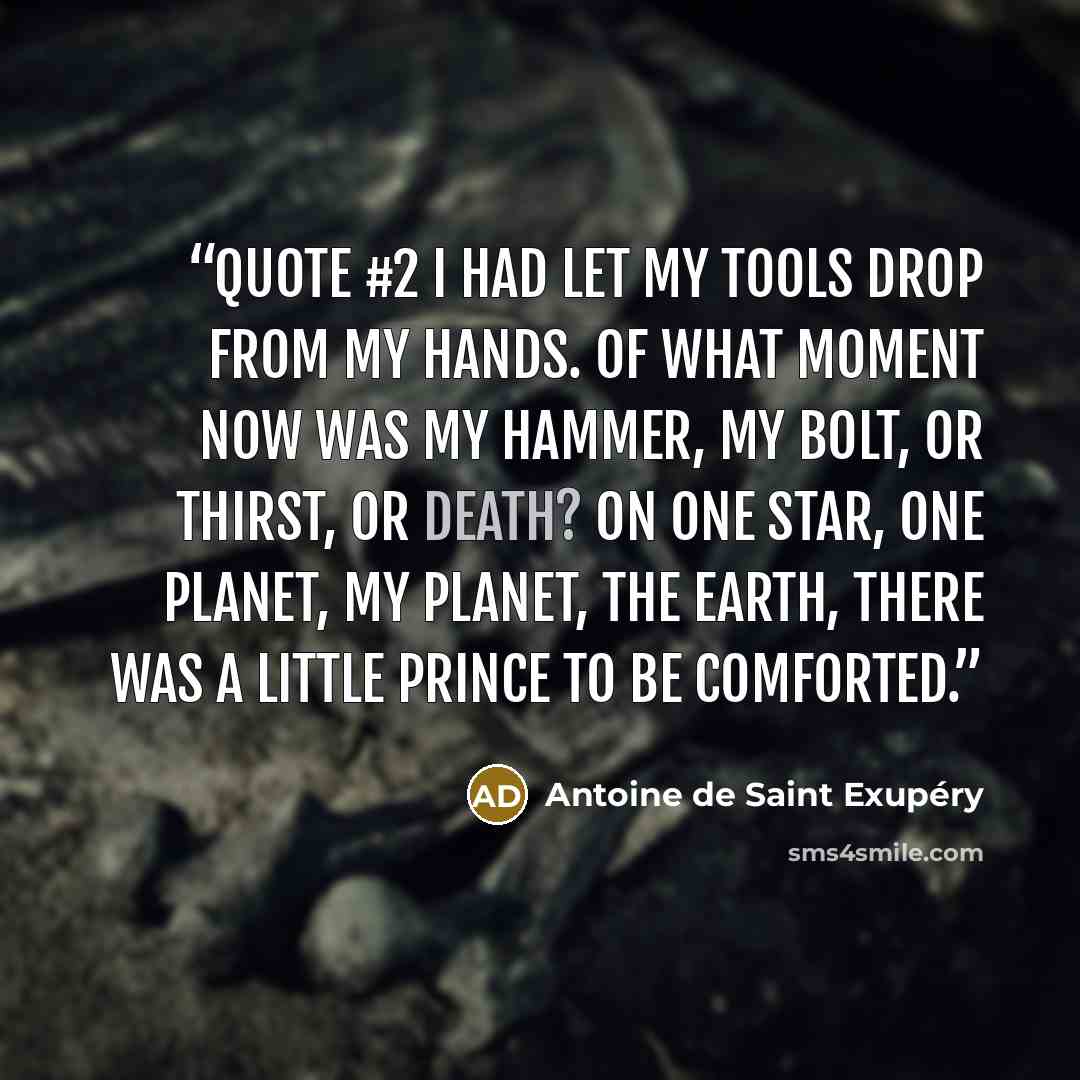 “Quote #2 I had let my tools drop from my hands. Of what moment now was my hammer, my bolt, or thirst, or death? On one star, one planet, my planet, the Earth, there was a little prince to be comforted.” quote by Antoine de Saint Exupéry