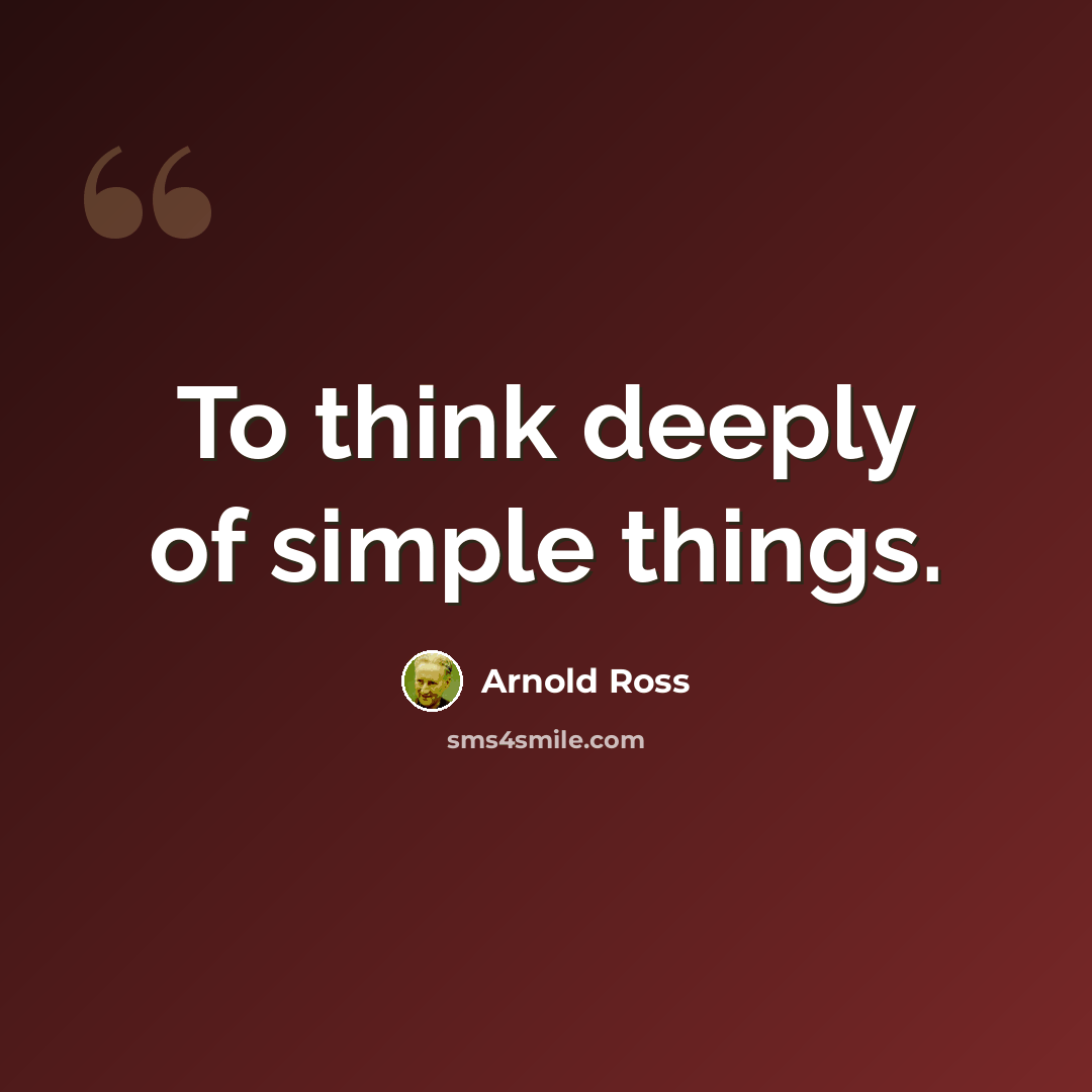 “To think deeply of simple things.” quote by Arnold Ross