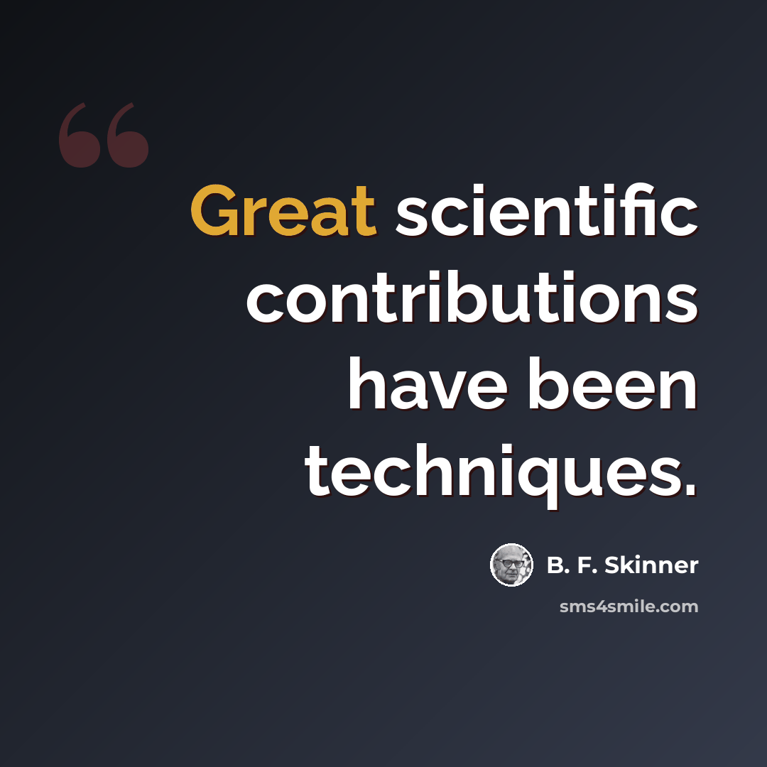 “Great scientific contributions have been techniques.” quote by B. F. Skinner
