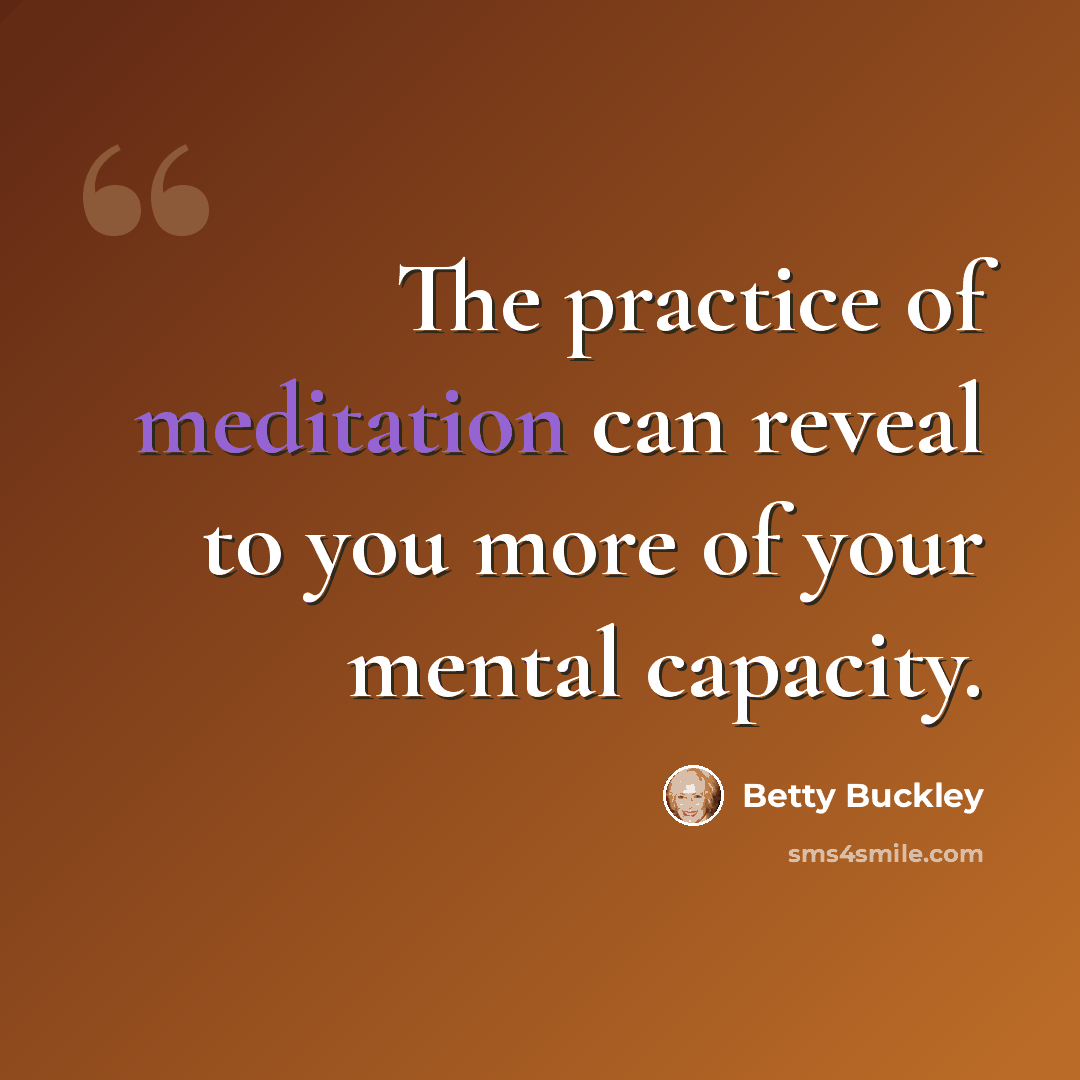 “The practice of meditation can reveal to you more of your mental capacity.” quote by Betty Buckley