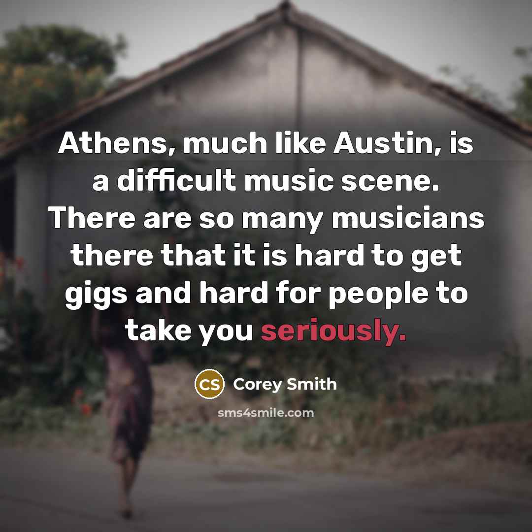 “Athens, much like Austin, is a difficult music scene. There are so many musicians there that it is hard to get gigs and hard for people to take you seriously.” quote by Corey Smith