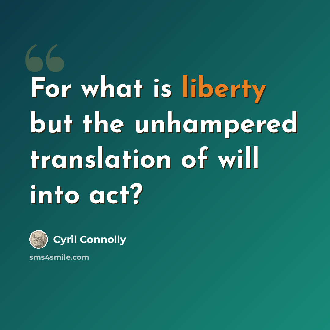 “For what is liberty but the unhampered translation of will into act?” quote by Cyril Connolly