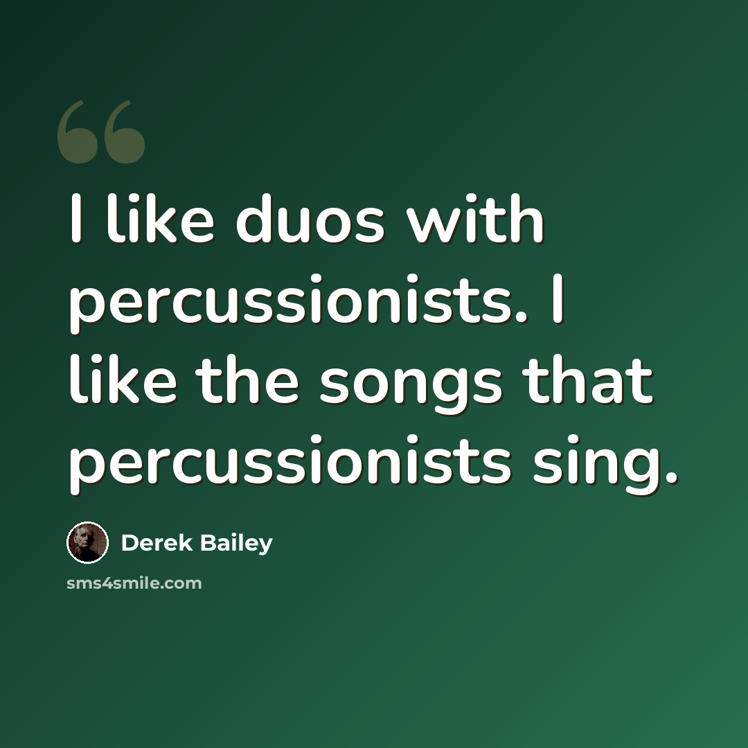 “I like duos with percussionists. I like the songs that percussionists sing.” quote by Derek Bailey
