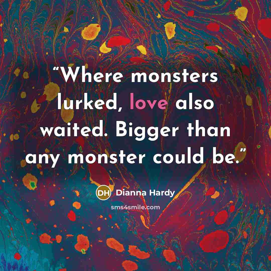“Where monsters lurked, love also waited. Bigger than any monster could be.” quote by Dianna Hardy